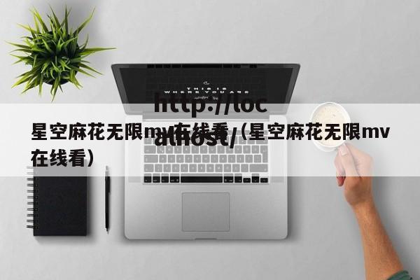 星空麻花无限mv在线看(星空麻花无限mv在线看)